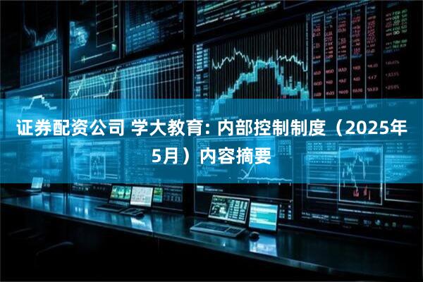 证券配资公司 学大教育: 内部控制制度（2025年5月）内容摘要