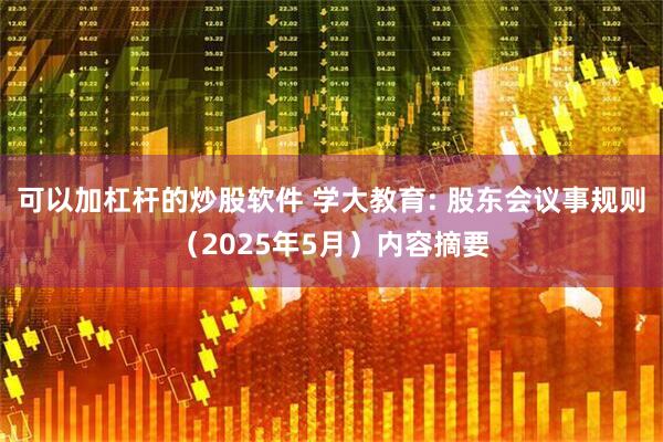 可以加杠杆的炒股软件 学大教育: 股东会议事规则（2025年5月）内容摘要