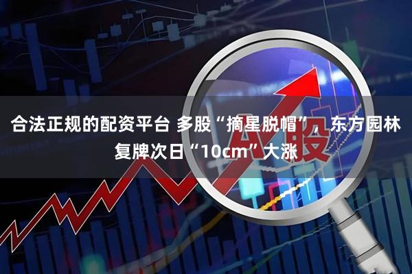合法正规的配资平台 多股“摘星脱帽”，东方园林复牌次日“10cm”大涨