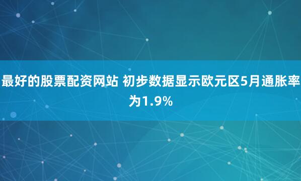 最好的股票配资网站 初步数据显示欧元区5月通胀率为1.9%