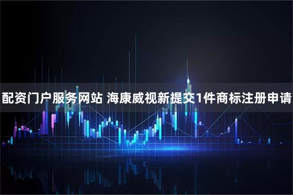 配资门户服务网站 海康威视新提交1件商标注册申请