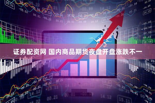 证券配资网 国内商品期货夜盘开盘涨跌不一