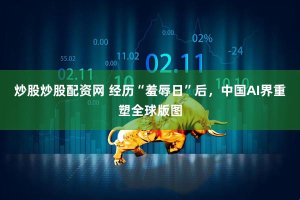 炒股炒股配资网 经历“羞辱日”后，中国AI界重塑全球版图