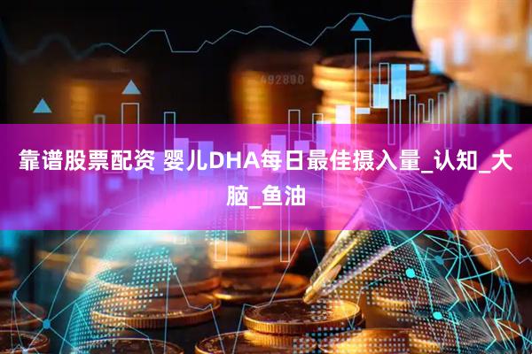 靠谱股票配资 婴儿DHA每日最佳摄入量_认知_大脑_鱼油
