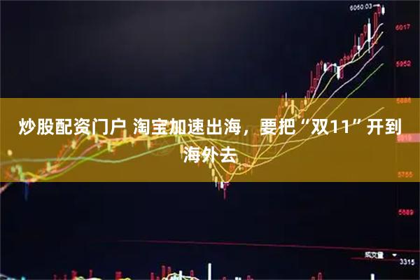 炒股配资门户 淘宝加速出海，要把“双11”开到海外去