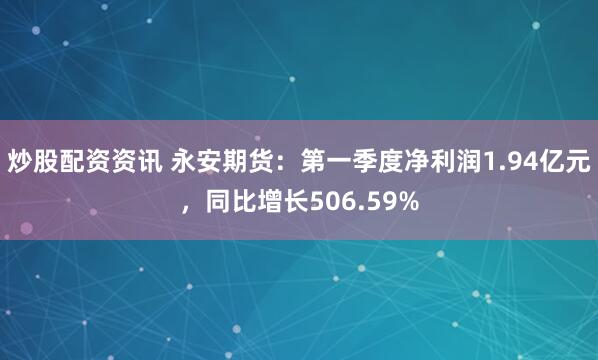 炒股配资资讯 永安期货：第一季度净利润1.94亿元，同比增长506.59%