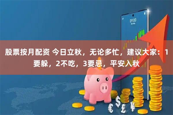 股票按月配资 今日立秋，无论多忙，建议大家：1要躲，2不吃，3要忌，平安入秋