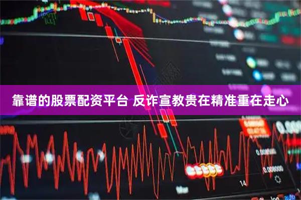 靠谱的股票配资平台 反诈宣教贵在精准重在走心